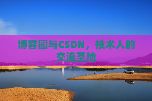 博客园与CSDN,技术人的交流圣地